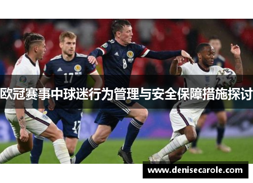 欧冠赛事中球迷行为管理与安全保障措施探讨