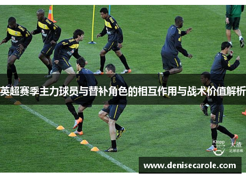 英超赛季主力球员与替补角色的相互作用与战术价值解析