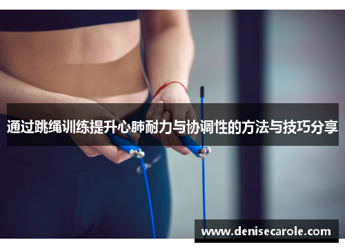 通过跳绳训练提升心肺耐力与协调性的方法与技巧分享
