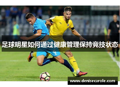 足球明星如何通过健康管理保持竞技状态