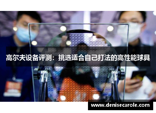 高尔夫设备评测：挑选适合自己打法的高性能球具