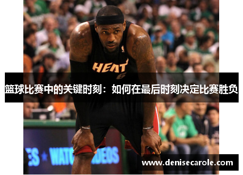 篮球比赛中的关键时刻：如何在最后时刻决定比赛胜负